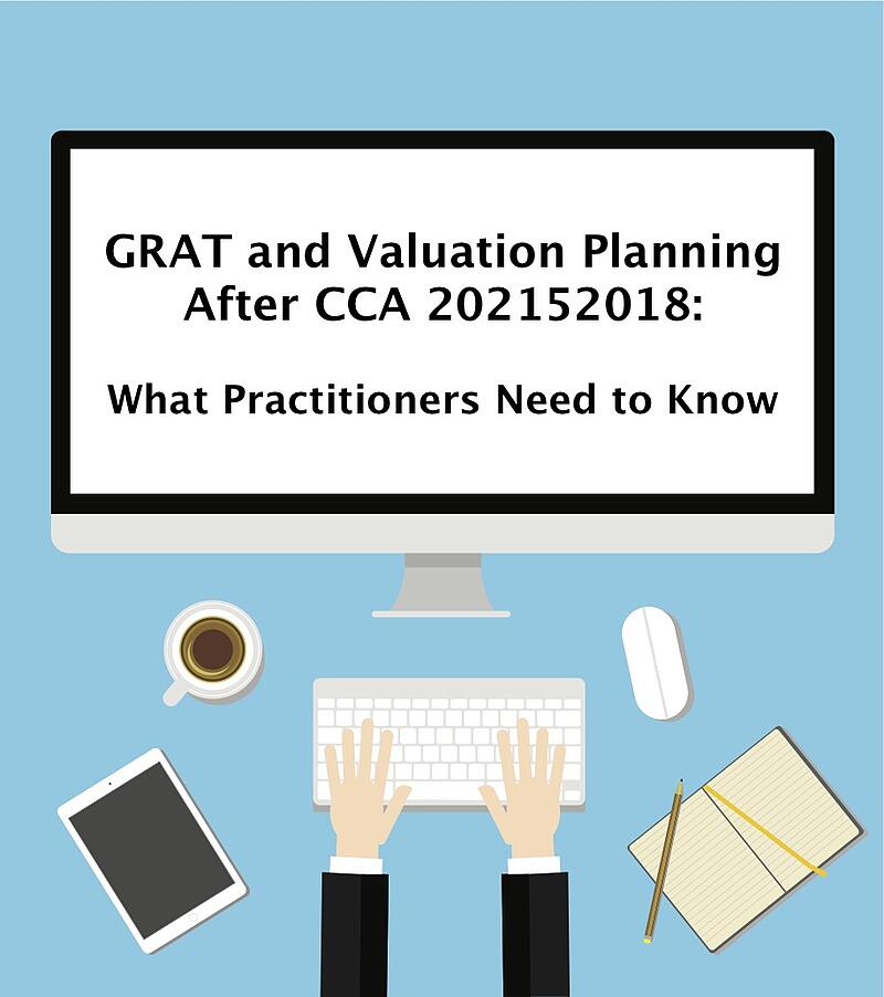 GRAT and Valuation Planning After CCA 202152018: What Practitioners Need to Know